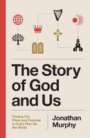The Story of God and Us: Finding Our Place and Purpose in God's Plan for the World