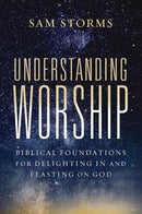 Understanding Worship: Biblical Foundations for Delighting In and Feasting On God